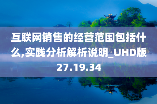 互联网销售的经营范围包括什么,实践分析解析说明_UHD版27.19.34