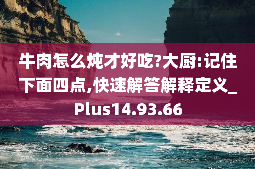 牛肉怎么炖才好吃?大厨:记住下面四点,快速解答解释定义_Plus14.93.66