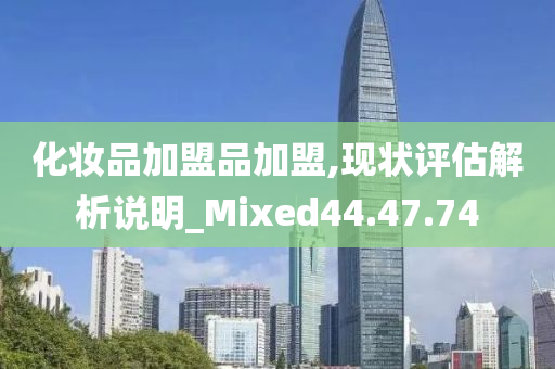 化妆品加盟品加盟,现状评估解析说明_Mixed44.47.74