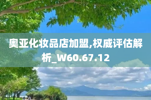 奥亚化妆品店加盟,权威评估解析_W60.67.12