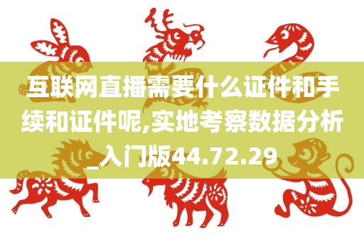 互联网直播需要什么证件和手续和证件呢,实地考察数据分析_入门版44.72.29