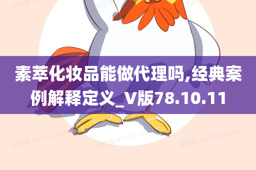 素萃化妆品能做代理吗,经典案例解释定义_V版78.10.11