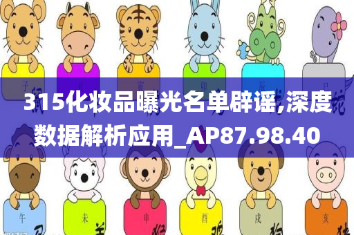 315化妆品曝光名单辟谣,深度数据解析应用_AP87.98.40