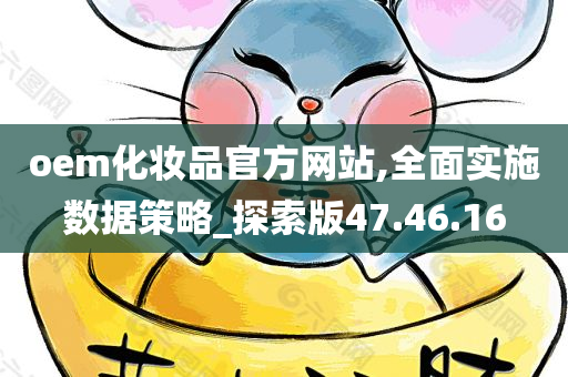 oem化妆品官方网站,全面实施数据策略_探索版47.46.16