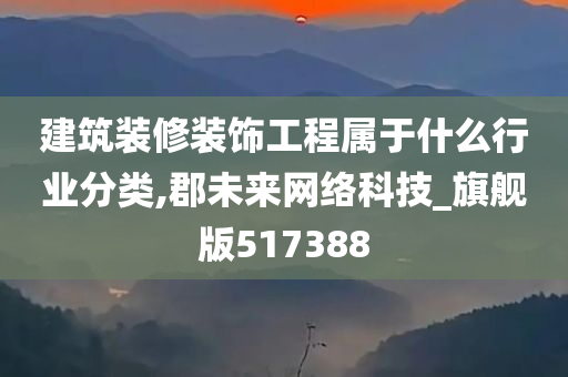 建筑装修装饰工程属于什么行业分类,郡未来网络科技_旗舰版517388