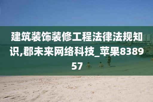 建筑装饰装修工程法律法规知识,郡未来网络科技_苹果838957