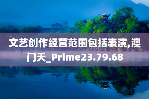 文艺创作经营范围包括表演,澳门天_Prime23.79.68