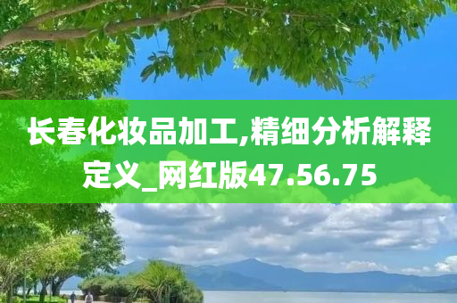 长春化妆品加工,精细分析解释定义_网红版47.56.75