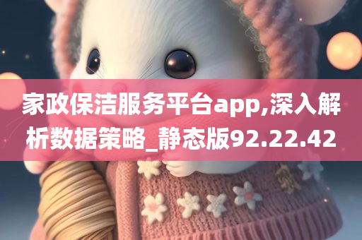 家政保洁服务平台app,深入解析数据策略_静态版92.22.42