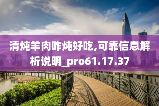 清炖羊肉咋炖好吃,可靠信息解析说明_pro61.17.37