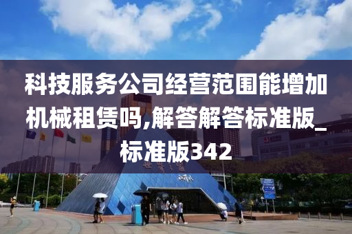 科技服务公司经营范围能增加机械租赁吗,解答解答标准版_标准版342