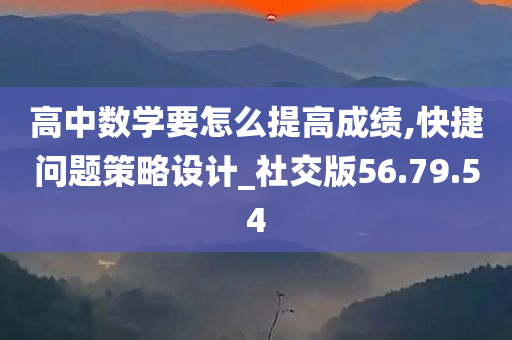 高中数学要怎么提高成绩,快捷问题策略设计_社交版56.79.54