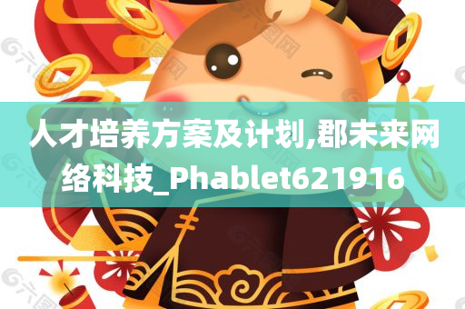 人才培养方案及计划,郡未来网络科技_Phablet621916