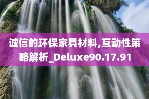 诚信的环保家具材料,互动性策略解析_Deluxe90.17.91