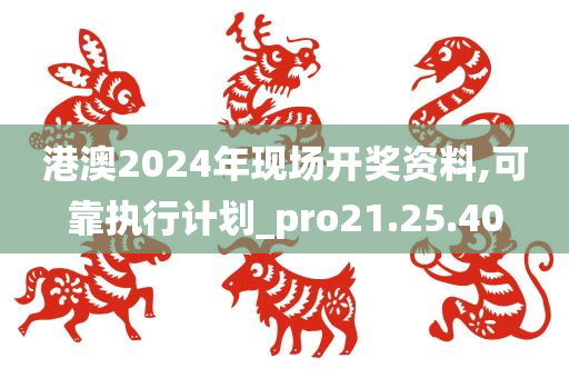 港澳2024年现场开奖资料,可靠执行计划_pro21.25.40