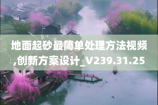 地面起砂最简单处理方法视频,创新方案设计_V239.31.25