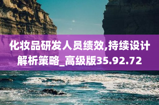 化妆品研发人员绩效,持续设计解析策略_高级版35.92.72