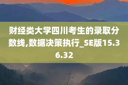 财经类大学四川考生的录取分数线,数据决策执行_SE版15.36.32