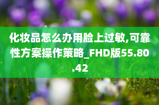 化妆品怎么办用脸上过敏,可靠性方案操作策略_FHD版55.80.42