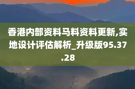 香港内部资料马料资料更新,实地设计评估解析_升级版95.37.28