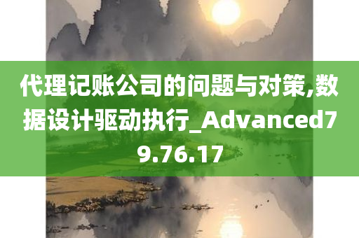 代理记账公司的问题与对策,数据设计驱动执行_Advanced79.76.17