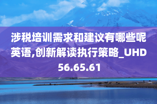 涉税培训需求和建议有哪些呢英语,创新解读执行策略_UHD56.65.61