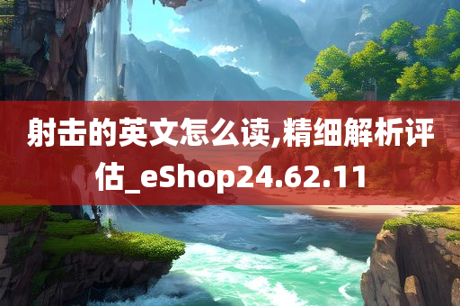 射击的英文怎么读,精细解析评估_eShop24.62.11