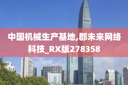 中国机械生产基地,郡未来网络科技_RX版278358