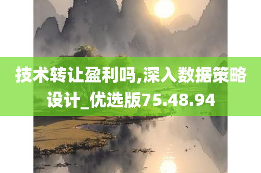 技术转让盈利吗,深入数据策略设计_优选版75.48.94