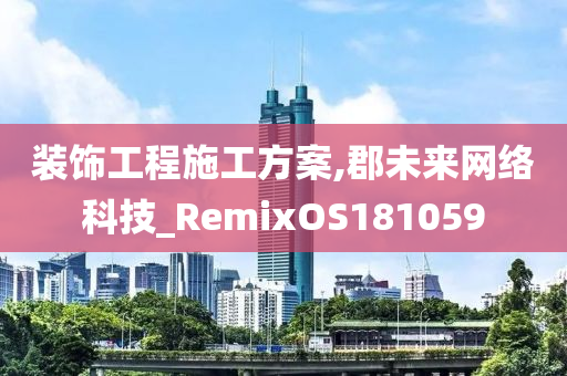 装饰工程施工方案,郡未来网络科技_RemixOS181059