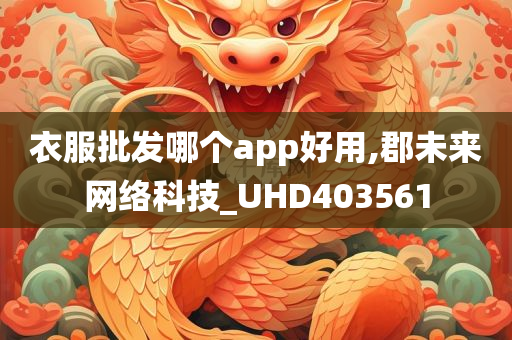 衣服批发哪个app好用,郡未来网络科技_UHD403561