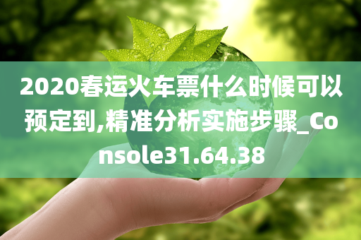 2020春运火车票什么时候可以预定到,精准分析实施步骤_Console31.64.38