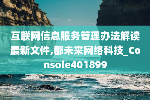 互联网信息服务管理办法解读最新文件,郡未来网络科技_Console401899