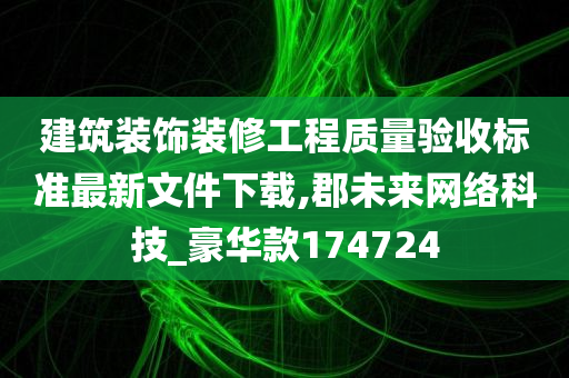 建筑装饰装修工程质量验收标准最新文件下载,郡未来网络科技_豪华款174724