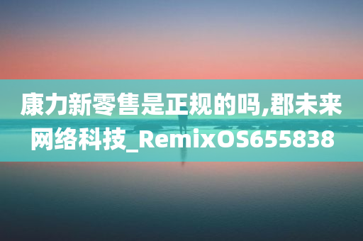 康力新零售是正规的吗,郡未来网络科技_RemixOS655838