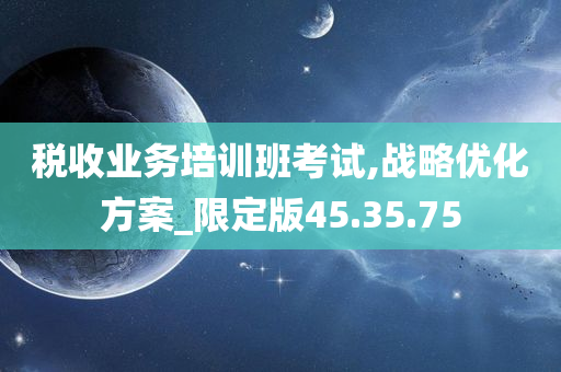 税收业务培训班考试,战略优化方案_限定版45.35.75