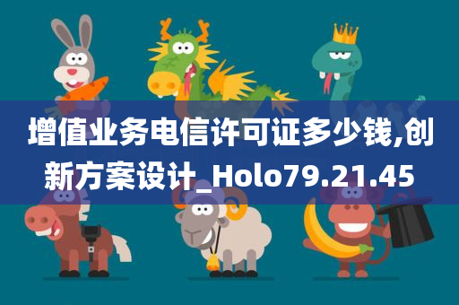 增值业务电信许可证多少钱,创新方案设计_Holo79.21.45