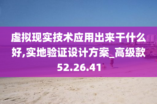 虚拟现实技术应用出来干什么好,实地验证设计方案_高级款52.26.41