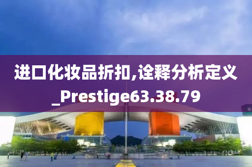 进口化妆品折扣,诠释分析定义_Prestige63.38.79