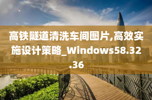 高铁隧道清洗车间图片,高效实施设计策略_Windows58.32.36