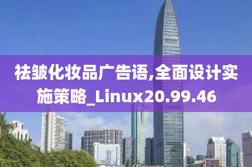 祛皱化妆品广告语,全面设计实施策略_Linux20.99.46