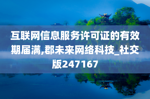 互联网信息服务许可证的有效期届满,郡未来网络科技_社交版247167