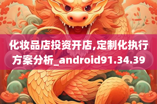 化妆品店投资开店,定制化执行方案分析_android91.34.39