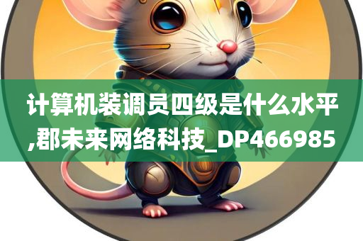 计算机装调员四级是什么水平,郡未来网络科技_DP466985