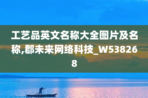 工艺品英文名称大全图片及名称,郡未来网络科技_W538268