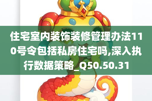 住宅室内装饰装修管理办法110号令包括私房住宅吗,深入执行数据策略_Q50.50.31