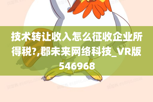 技术转让收入怎么征收企业所得税?,郡未来网络科技_VR版546968