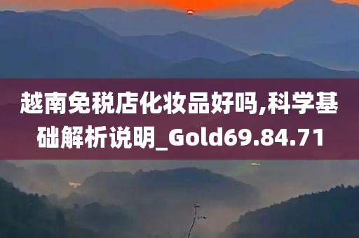 越南免税店化妆品好吗,科学基础解析说明_Gold69.84.71