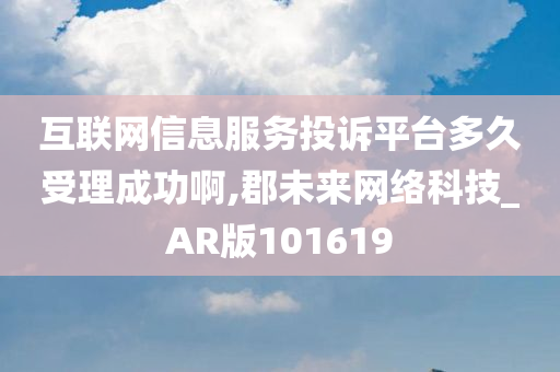 互联网信息服务投诉平台多久受理成功啊,郡未来网络科技_AR版101619