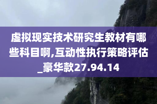 虚拟现实技术研究生教材有哪些科目啊,互动性执行策略评估_豪华款27.94.14